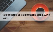 河北教师教育网（河北教师教育网登录入口2023）