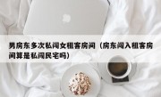 男房东多次私闯女租客房间（房东闯入租客房间算是私闯民宅吗）