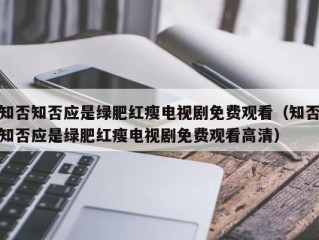 知否知否应是绿肥红瘦电视剧免费观看（知否知否应是绿肥红瘦电视剧免费观看高清）