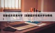 首都经济贸易大学（首都经济贸易大学分数线）