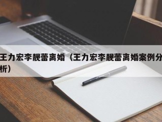 王力宏李靓蕾离婚（王力宏李靓蕾离婚案例分析）