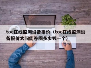 toc在线监测设备报价（toc在线监测设备报价太阳能卷圈多少钱一个）