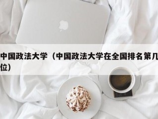 中国政法大学（中国政法大学在全国排名第几位）