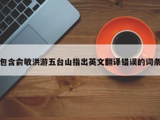 包含俞敏洪游五台山指出英文翻译错误的词条