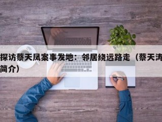 探访蔡天凤案事发地：邻居绕远路走（蔡天涛简介）