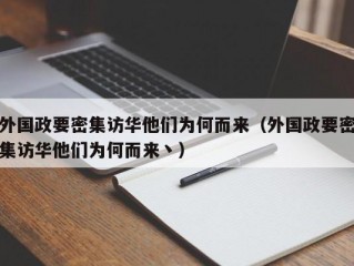 外国政要密集访华他们为何而来（外国政要密集访华他们为何而来丶）