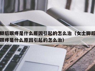 脚后跟疼是什么原因引起的怎么治（女士脚后跟疼是什么原因引起的怎么治）