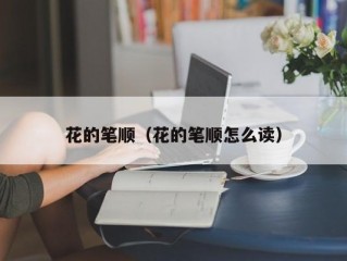 花的笔顺（花的笔顺怎么读）