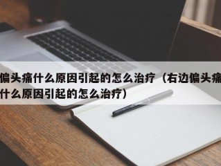 偏头痛什么原因引起的怎么治疗（右边偏头痛什么原因引起的怎么治疗）