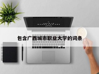 包含广西城市职业大学的词条