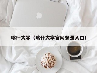 喀什大学（喀什大学官网登录入口）