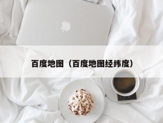 百度地图（百度地图经纬度）