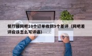 餐厅接网吧10个订单收到9个差评（网吧差评应该怎么写评语）