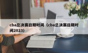 cba总决赛日期时间（cba总决赛日期时间2023）