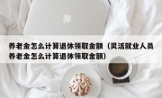 养老金怎么计算退休领取金额（灵活就业人员养老金怎么计算退休领取金额）