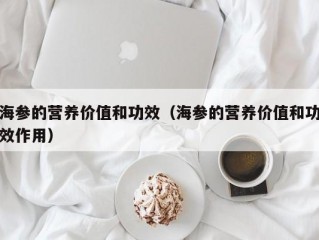 海参的营养价值和功效（海参的营养价值和功效作用）