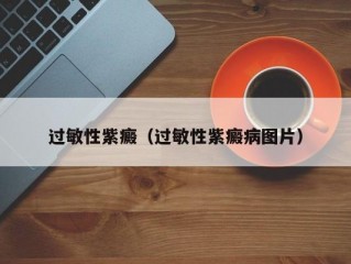 过敏性紫癜（过敏性紫癜病图片）