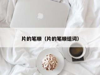 片的笔顺（片的笔顺组词）