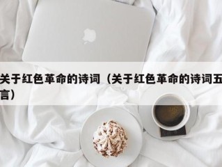 关于红色革命的诗词（关于红色革命的诗词五言）