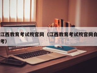 江西教育考试院官网（江西教育考试院官网自考）