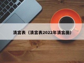 清宫表（清宫表2022年清宫图）