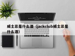 威士忌是什么酒（jackclub威士忌是什么酒）