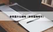 拿铁是什么咖啡（拿铁是咖啡不）