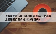 上海迪士尼乐园门票价格2023年（上海迪士尼乐园门票价格2023年国庆）