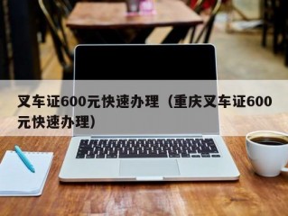 叉车证600元快速办理（重庆叉车证600元快速办理）