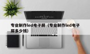 专业制作led电子屏（专业制作led电子屏多少钱）