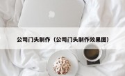 公司门头制作（公司门头制作效果图）