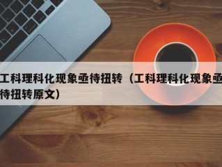 工科理科化现象亟待扭转（工科理科化现象亟待扭转原文）