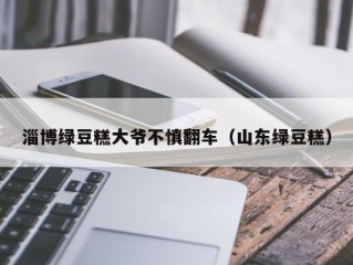 淄博绿豆糕大爷不慎翻车（山东绿豆糕）