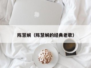 陈慧娴（陈慧娴的经典老歌）