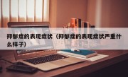 抑郁症的表现症状（抑郁症的表现症状严重什么样子）