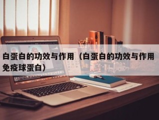 白蛋白的功效与作用（白蛋白的功效与作用 免疫球蛋白）