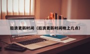 后浪更新时间（后浪更新时间晚上几点）