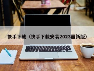 快手下载（快手下载安装2023最新版）