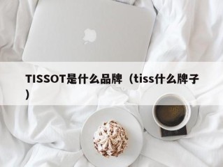 TISSOT是什么品牌（tiss什么牌子）