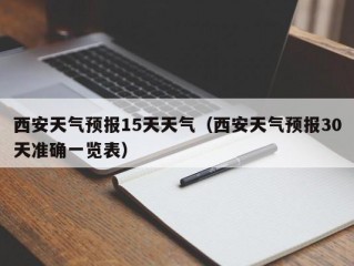 西安天气预报15天天气（西安天气预报30天准确一览表）