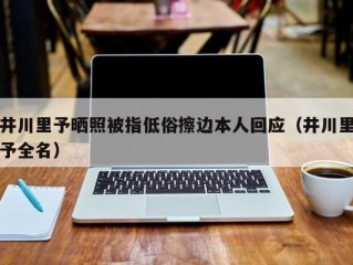 井川里予晒照被指低俗擦边本人回应（井川里予全名）