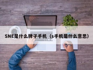 SNE是什么牌子手机（s手机是什么意思）