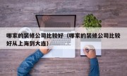 哪家的装修公司比较好（哪家的装修公司比较好从上海到大连）