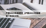 产假2023年新规定（产假2023年新规定一共多少天）