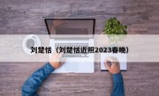 刘楚恬（刘楚恬近照2023春晚）