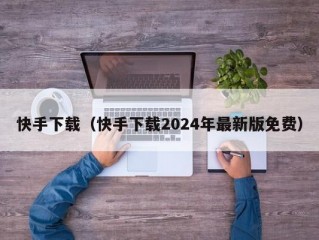 快手下载（快手下载2024年最新版免费）