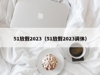 51放假2023（51放假2023调休）