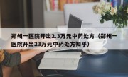 郑州一医院开出2.3万元中药处方（郑州一医院开出23万元中药处方知乎）