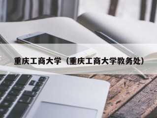 重庆工商大学（重庆工商大学教务处）