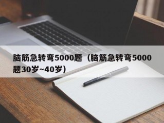 脑筋急转弯5000题（脑筋急转弯5000题30岁～40岁）